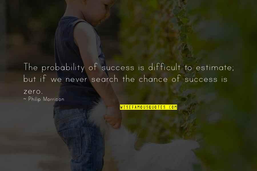 Zero To Success Quotes By Philip Morrison: The probability of success is difficult to estimate;