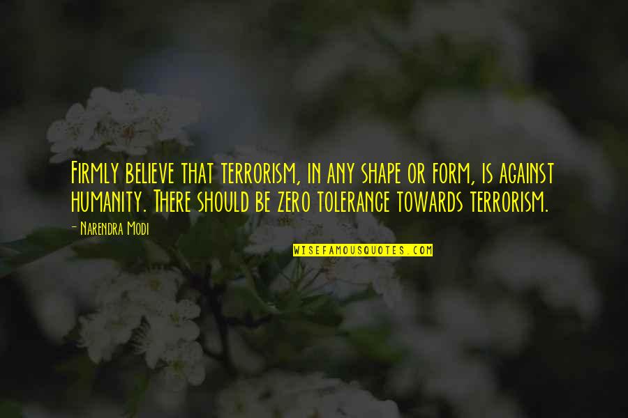 Zero Tolerance Quotes By Narendra Modi: Firmly believe that terrorism, in any shape or