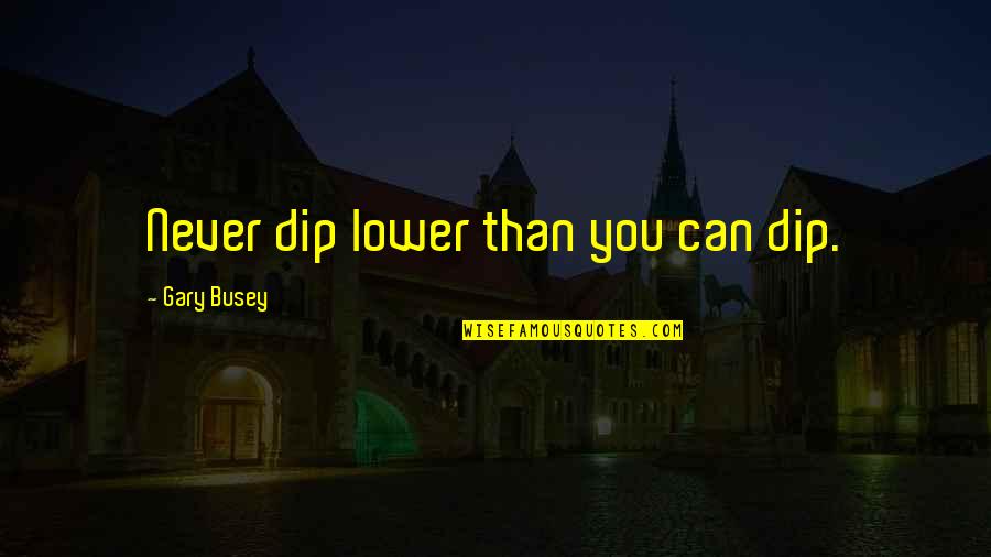 Zero Without Helmet Quotes By Gary Busey: Never dip lower than you can dip.