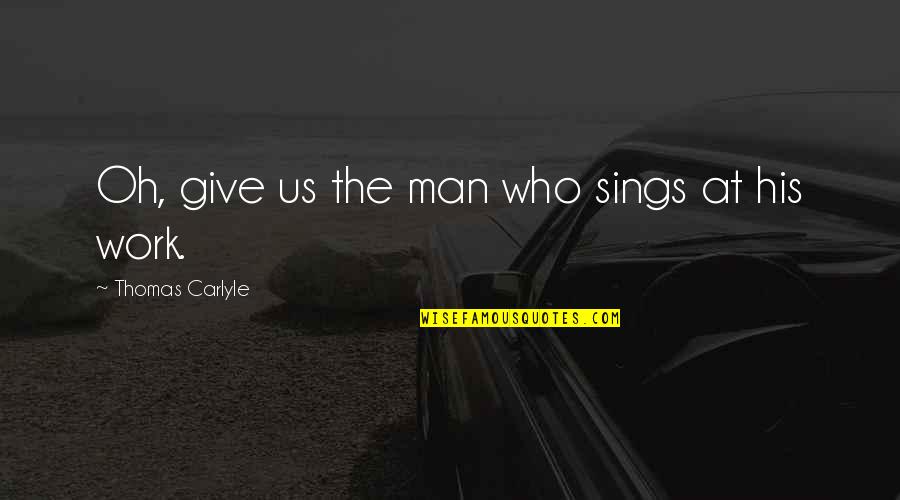 Zeroing Iron Quotes By Thomas Carlyle: Oh, give us the man who sings at