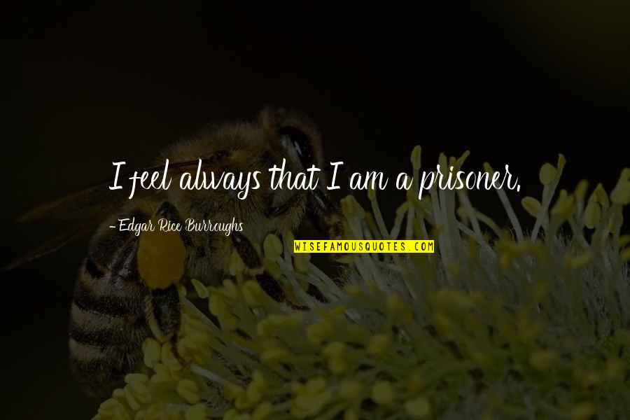 Zeromski Czest Quotes By Edgar Rice Burroughs: I feel always that I am a prisoner. Zeromski Czest Quotes By Edgar Rice Burroughs: I feel always that I am a prisoner.