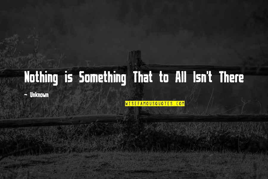 Zeromski Zawiercie Quotes By Unknown: Nothing is Something That to All Isn't There