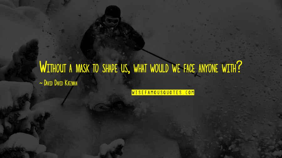 Zerotol Quotes By David David Katzman: Without a mask to shape us, what would Zerotol Quotes By David David Katzman: Without a mask to shape us, what would