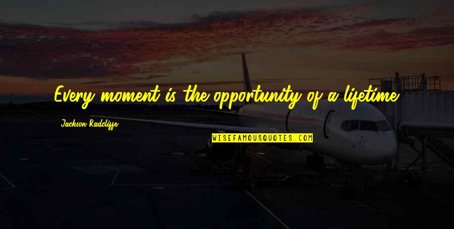 Zerpa Antojos Quotes By Jackson Radcliffe: Every moment is the opportunity of a lifetime. Zerpa Antojos Quotes By Jackson Radcliffe: Every moment is the opportunity of a lifetime.