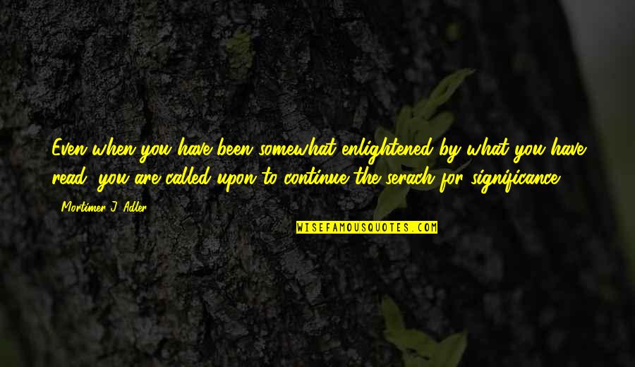 Zertsies Quotes By Mortimer J. Adler: Even when you have been somewhat enlightened by Zertsies Quotes By Mortimer J. Adler: Even when you have been somewhat enlightened by