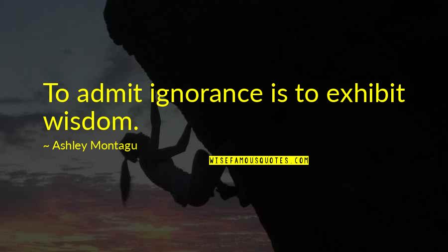 Zerubavel Quotes By Ashley Montagu: To admit ignorance is to exhibit wisdom. Zerubavel Quotes By Ashley Montagu: To admit ignorance is to exhibit wisdom.