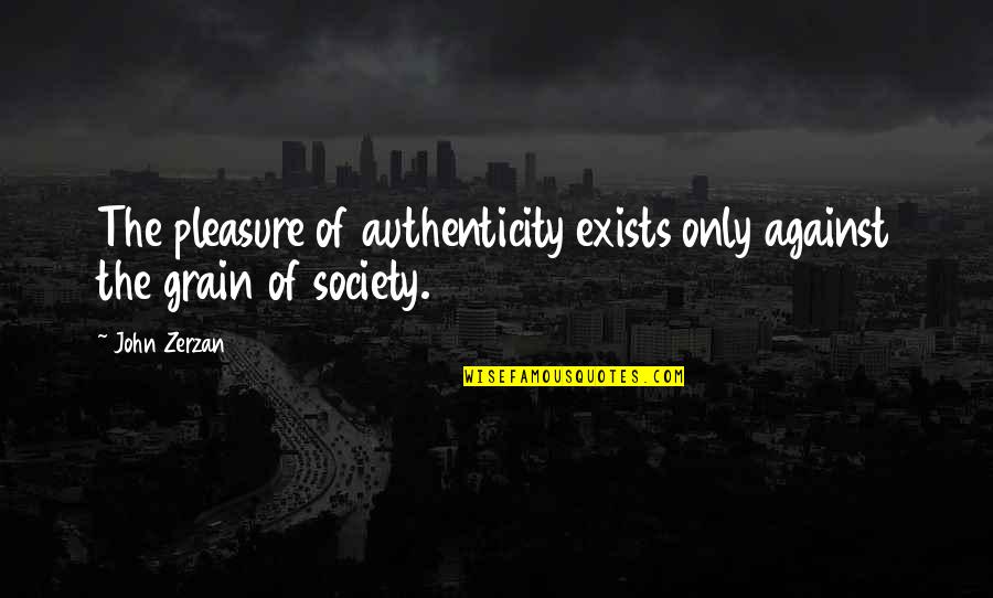 Zerzan Quotes By John Zerzan: The pleasure of authenticity exists only against the