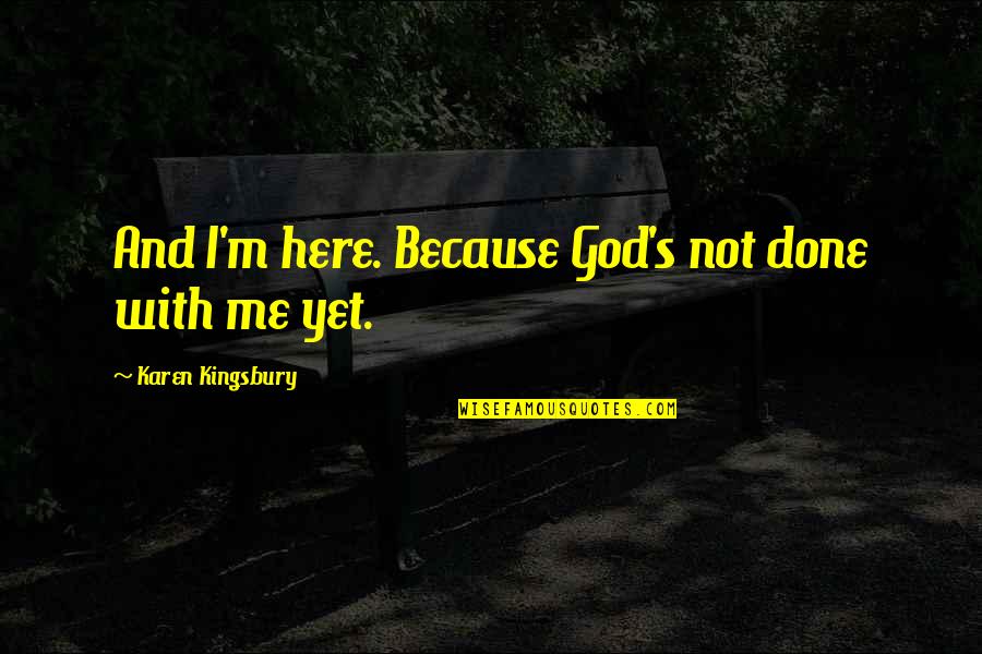 Zesch Belt Quotes By Karen Kingsbury: And I'm here. Because God's not done with Zesch Belt Quotes By Karen Kingsbury: And I'm here. Because God's not done with