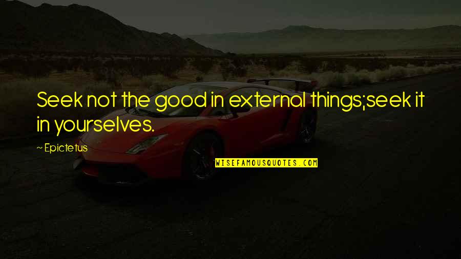 Zesde Engels Quotes By Epictetus: Seek not the good in external things;seek it