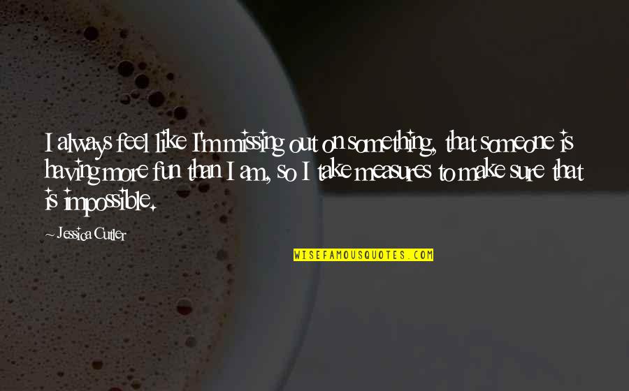 Zeskantmoer Quotes By Jessica Cutler: I always feel like I'm missing out on Zeskantmoer Quotes By Jessica Cutler: I always feel like I'm missing out on