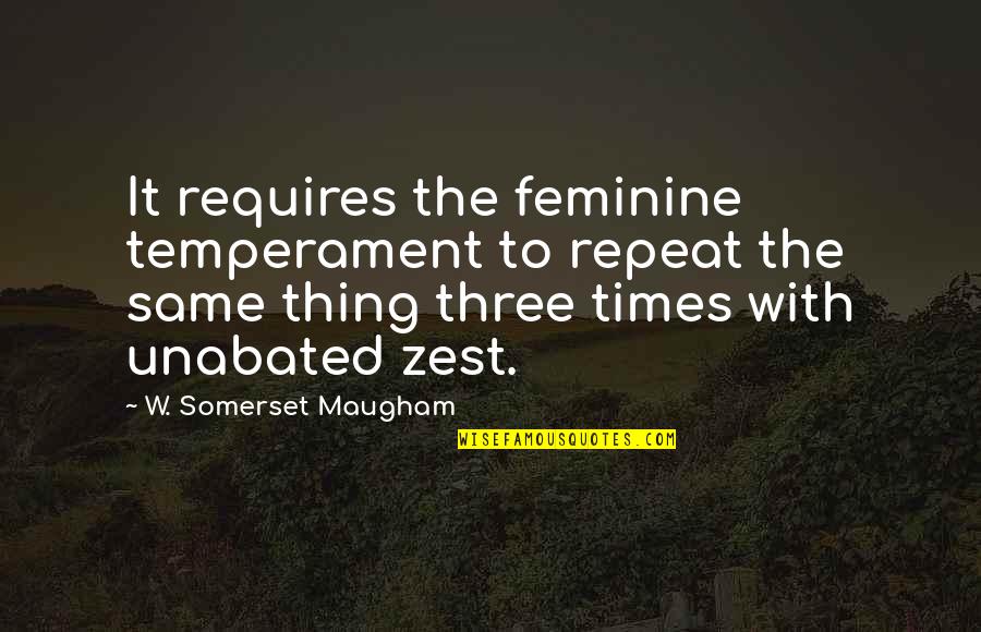 Zest Quotes By W. Somerset Maugham: It requires the feminine temperament to repeat the