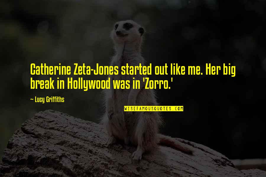 Zeta Jones Quotes By Lucy Griffiths: Catherine Zeta-Jones started out like me. Her big Zeta Jones Quotes By Lucy Griffiths: Catherine Zeta-Jones started out like me. Her big