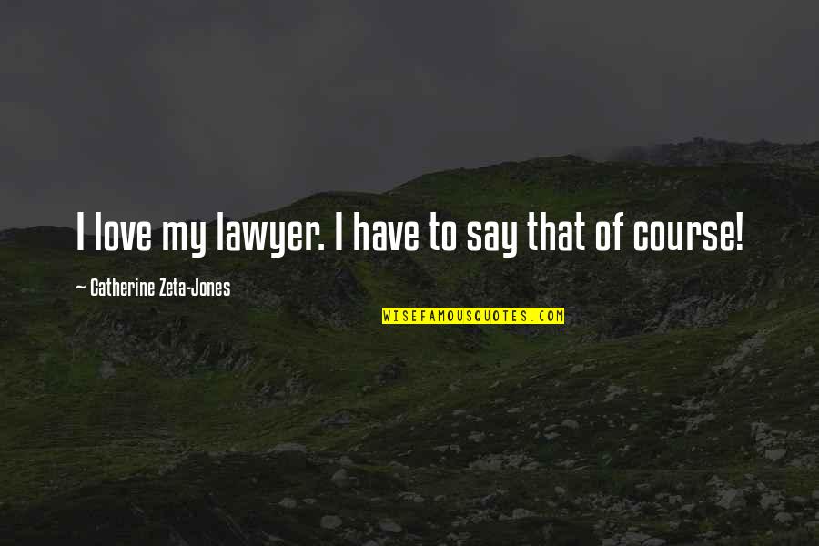 Zeta Quotes By Catherine Zeta-Jones: I love my lawyer. I have to say