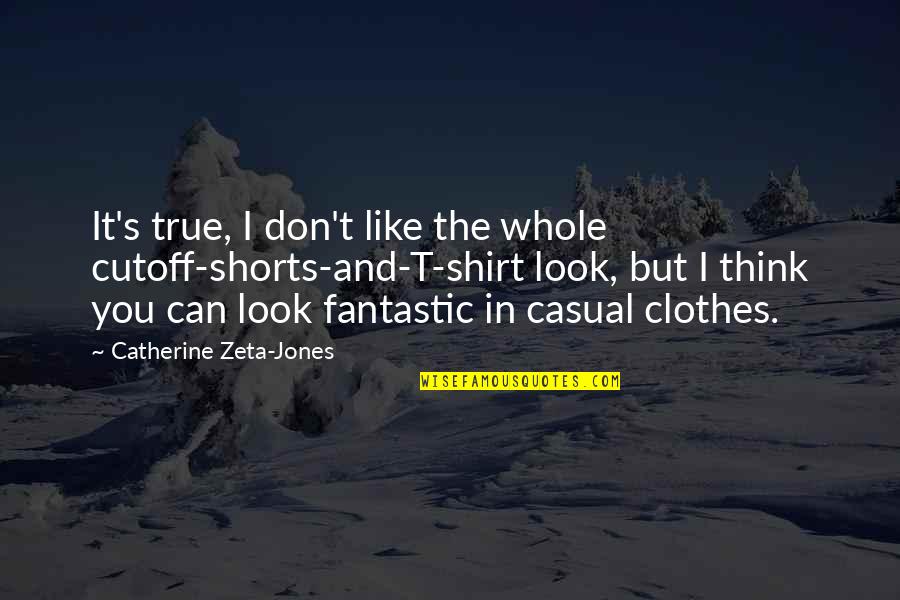 Zeta Quotes By Catherine Zeta-Jones: It's true, I don't like the whole cutoff-shorts-and-T-shirt