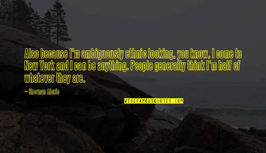 Zeth Quotes By Sherman Alexie: Also because I'm ambiguously ethnic looking, you know, Zeth Quotes By Sherman Alexie: Also because I'm ambiguously ethnic looking, you know,