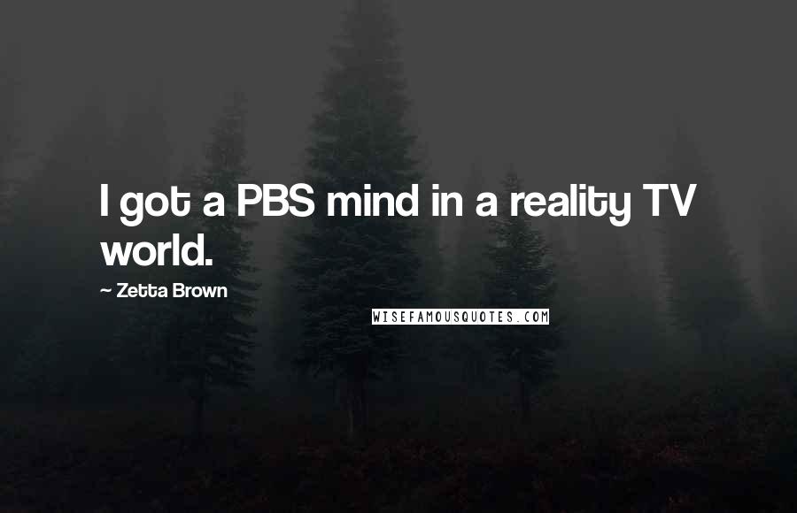 Zetta Brown quotes: I got a PBS mind in a reality TV world.