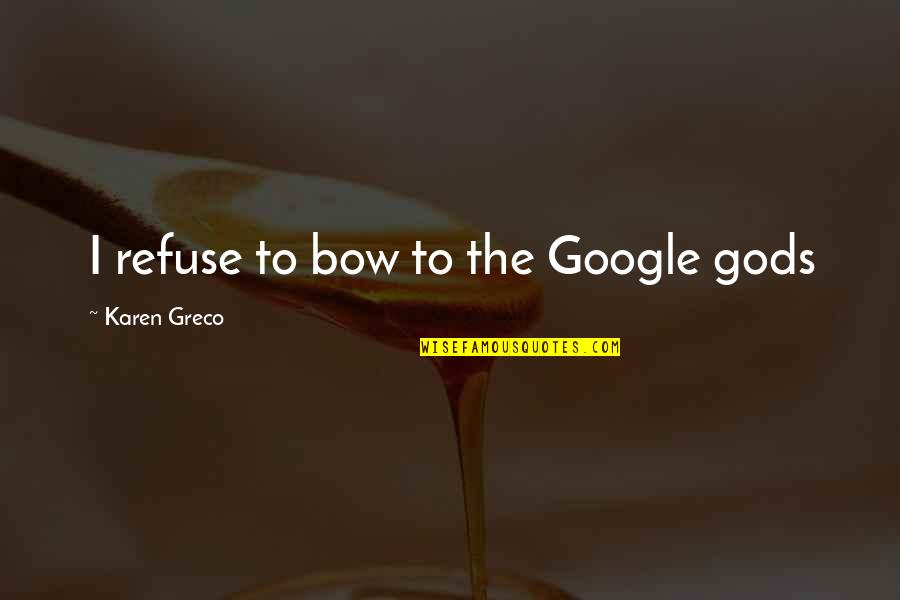 Zettergren Quotes By Karen Greco: I refuse to bow to the Google gods