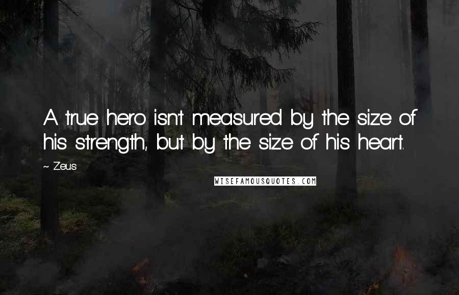 Zeus quotes: A true hero isn't measured by the size of his strength, but by the size of his heart.