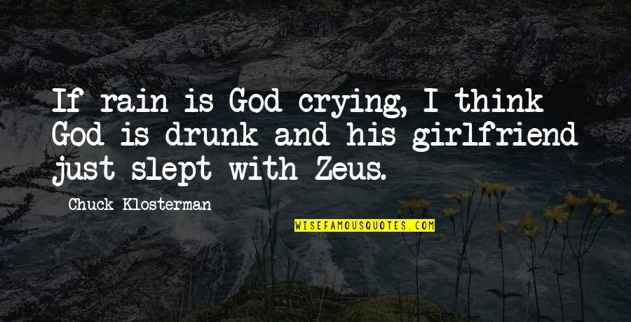 Zeus's Quotes By Chuck Klosterman: If rain is God crying, I think God Zeus's Quotes By Chuck Klosterman: If rain is God crying, I think God