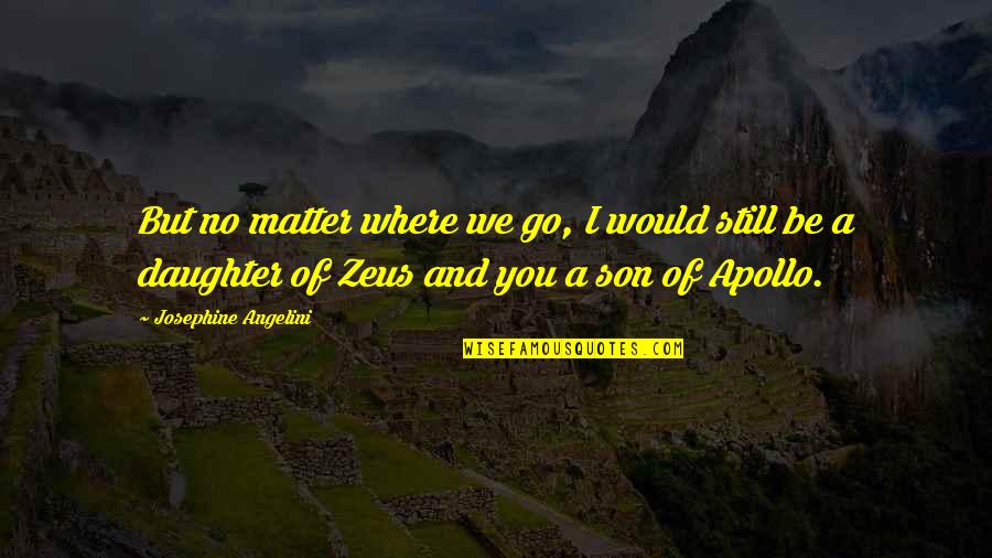 Zeus's Quotes By Josephine Angelini: But no matter where we go, I would Zeus's Quotes By Josephine Angelini: But no matter where we go, I would