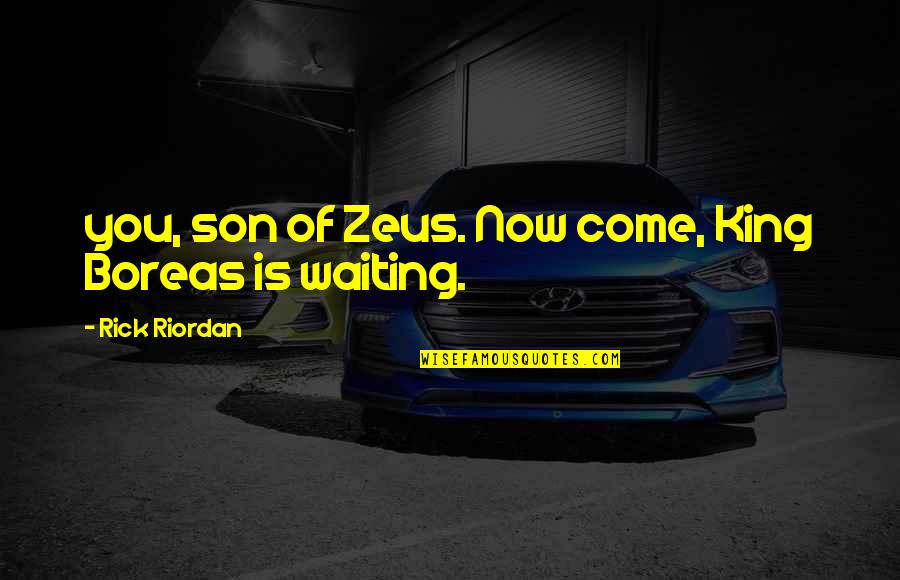 Zeus's Quotes By Rick Riordan: you, son of Zeus. Now come, King Boreas Zeus's Quotes By Rick Riordan: you, son of Zeus. Now come, King Boreas