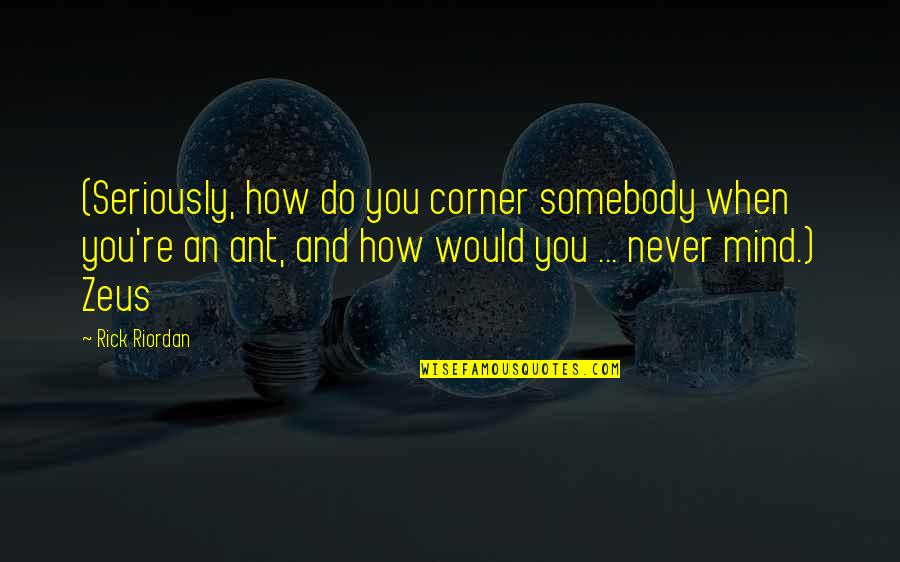 Zeus's Quotes By Rick Riordan: (Seriously, how do you corner somebody when you're