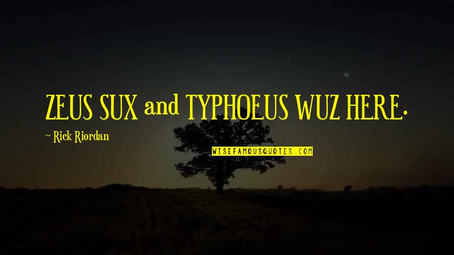Zeus's Quotes By Rick Riordan: ZEUS SUX and TYPHOEUS WUZ HERE. Zeus's Quotes By Rick Riordan: ZEUS SUX and TYPHOEUS WUZ HERE.
