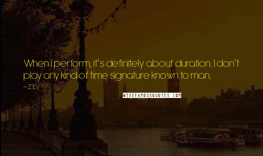 Z'EV quotes: When I perform, it's definitely about duration. I don't play any kind of time signature known to man.