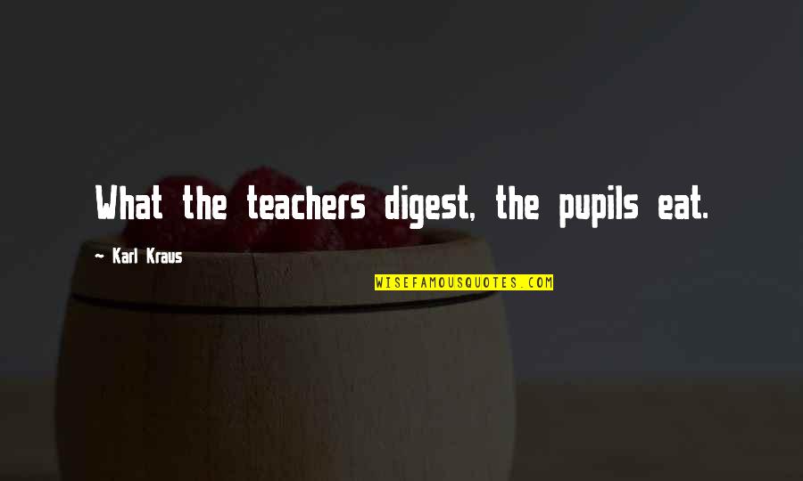 Zevallos Md Quotes By Karl Kraus: What the teachers digest, the pupils eat.