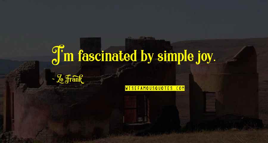 Ze've Quotes By Ze Frank: I'm fascinated by simple joy. Ze've Quotes By Ze Frank: I'm fascinated by simple joy.