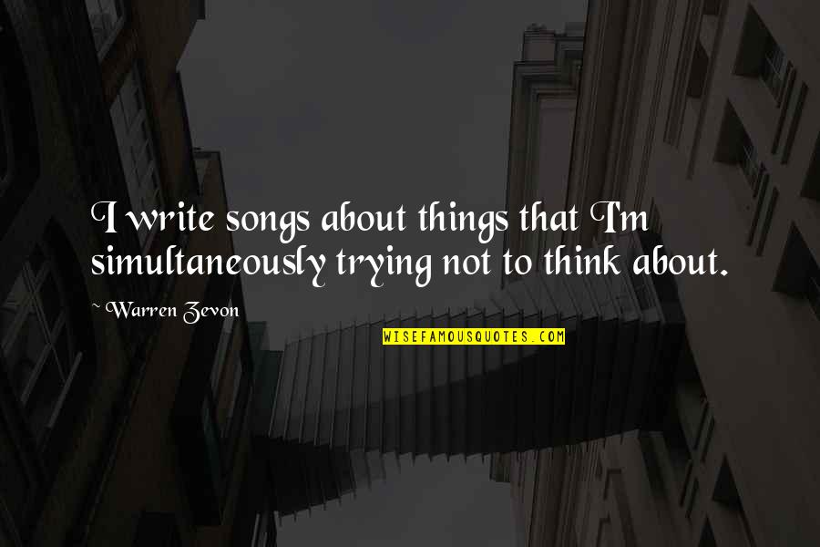 Zevon Quotes By Warren Zevon: I write songs about things that I'm simultaneously