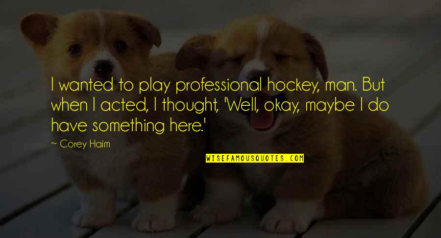 Zeynep Arcay Quotes By Corey Haim: I wanted to play professional hockey, man. But Zeynep Arcay Quotes By Corey Haim: I wanted to play professional hockey, man. But