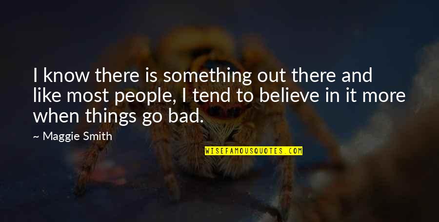 Zezima Quotes By Maggie Smith: I know there is something out there and