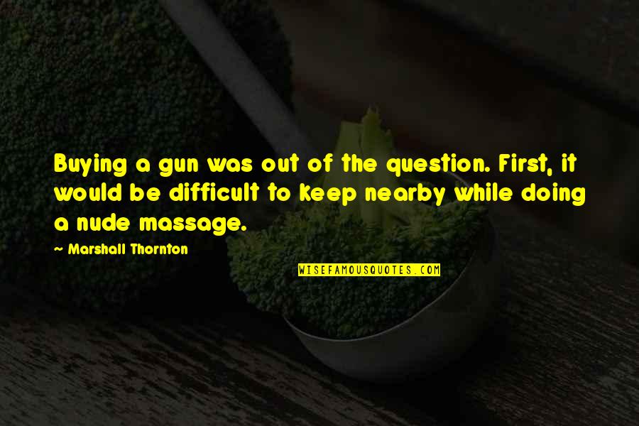 Zezinho Merda Quotes By Marshall Thornton: Buying a gun was out of the question. Zezinho Merda Quotes By Marshall Thornton: Buying a gun was out of the question.