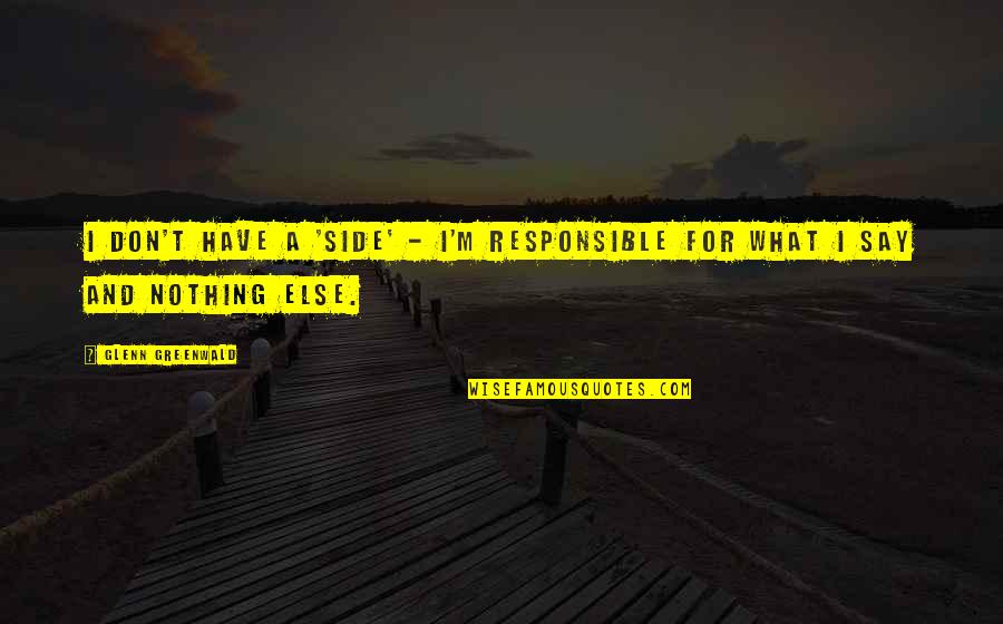 Zezinho Teves Quotes By Glenn Greenwald: I don't have a 'side' - I'm responsible Zezinho Teves Quotes By Glenn Greenwald: I don't have a 'side' - I'm responsible