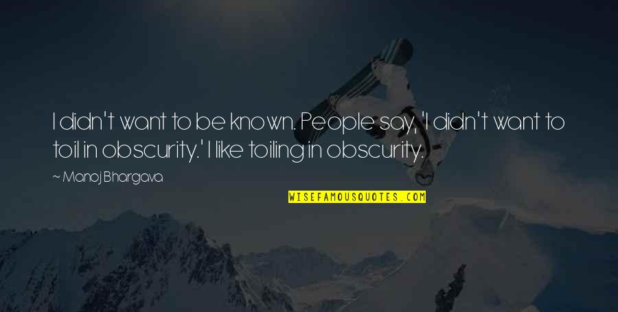 Zg Naydin Quotes By Manoj Bhargava: I didn't want to be known. People say, Zg Naydin Quotes By Manoj Bhargava: I didn't want to be known. People say,