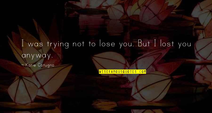 Zgel Quotes By Katie Cotugno: I was trying not to lose you. But