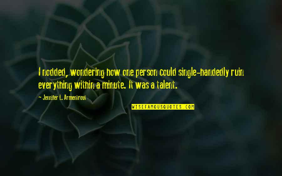 Zginler Quotes By Jennifer L. Armentrout: I nodded, wondering how one person could single-handedly Zginler Quotes By Jennifer L. Armentrout: I nodded, wondering how one person could single-handedly