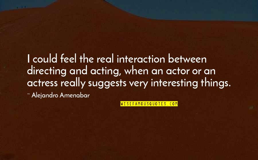 Zgjidhje E Quotes By Alejandro Amenabar: I could feel the real interaction between directing Zgjidhje E Quotes By Alejandro Amenabar: I could feel the real interaction between directing