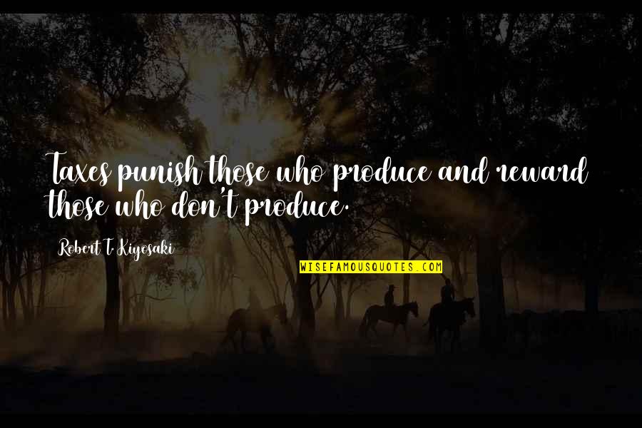 Zgodne Cice Quotes By Robert T. Kiyosaki: Taxes punish those who produce and reward those Zgodne Cice Quotes By Robert T. Kiyosaki: Taxes punish those who produce and reward those
