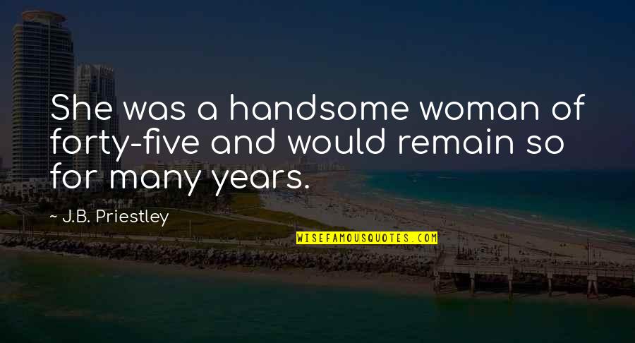 Zgradic Quotes By J.B. Priestley: She was a handsome woman of forty-five and