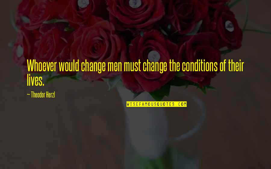 Zgrywu Quotes By Theodor Herzl: Whoever would change men must change the conditions