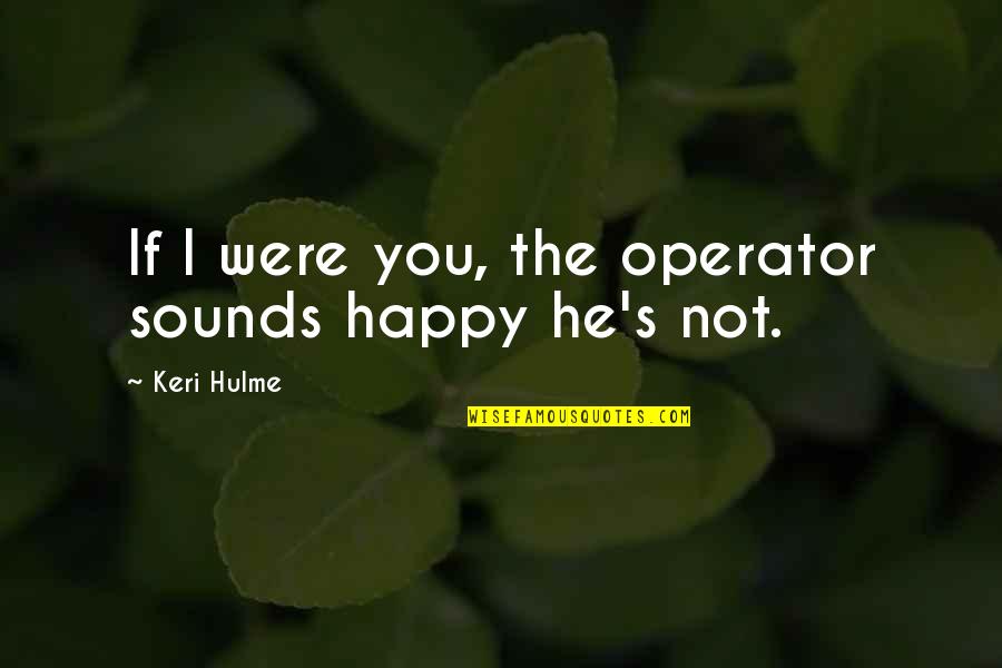 Zgubilam Quotes By Keri Hulme: If I were you, the operator sounds happy Zgubilam Quotes By Keri Hulme: If I were you, the operator sounds happy