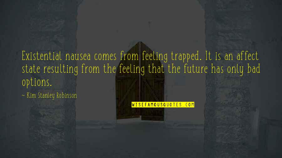 Zh Ideas Quotes By Kim Stanley Robinson: Existential nausea comes from feeling trapped. It is Zh Ideas Quotes By Kim Stanley Robinson: Existential nausea comes from feeling trapped. It is