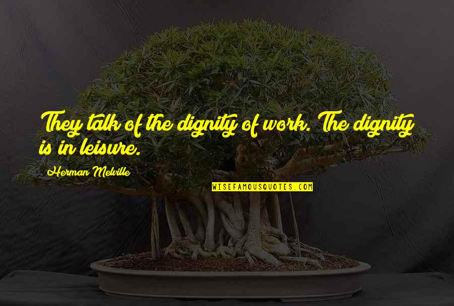Zhadina Quotes By Herman Melville: They talk of the dignity of work. The Zhadina Quotes By Herman Melville: They talk of the dignity of work. The