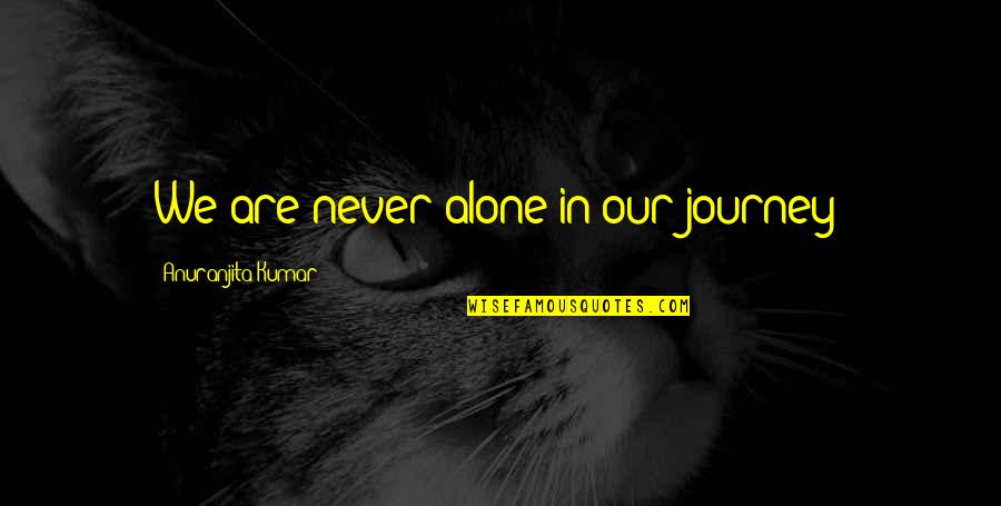 Zhamilya Binney Quotes By Anuranjita Kumar: We are never alone in our journey! Zhamilya Binney Quotes By Anuranjita Kumar: We are never alone in our journey!
