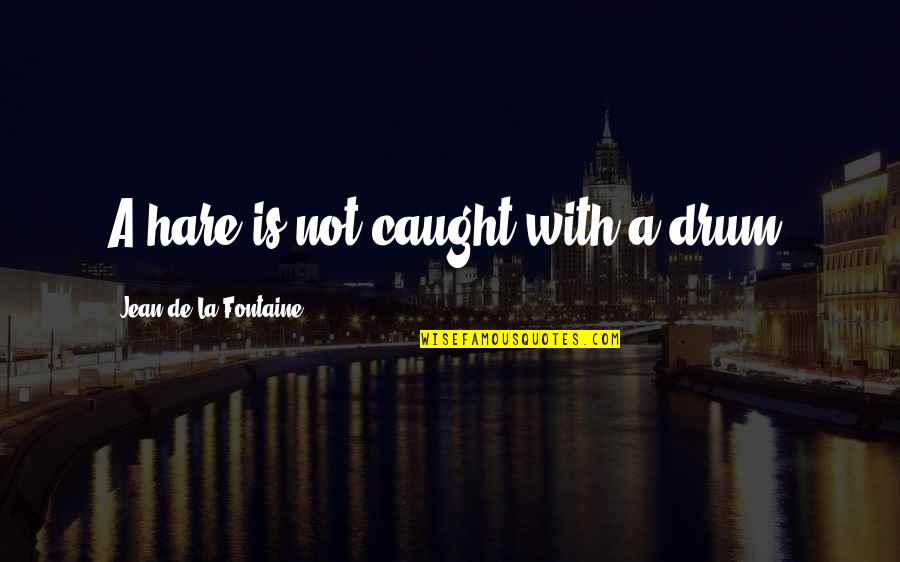 Zhanar Utesheva Quotes By Jean De La Fontaine: A hare is not caught with a drum. Zhanar Utesheva Quotes By Jean De La Fontaine: A hare is not caught with a drum.