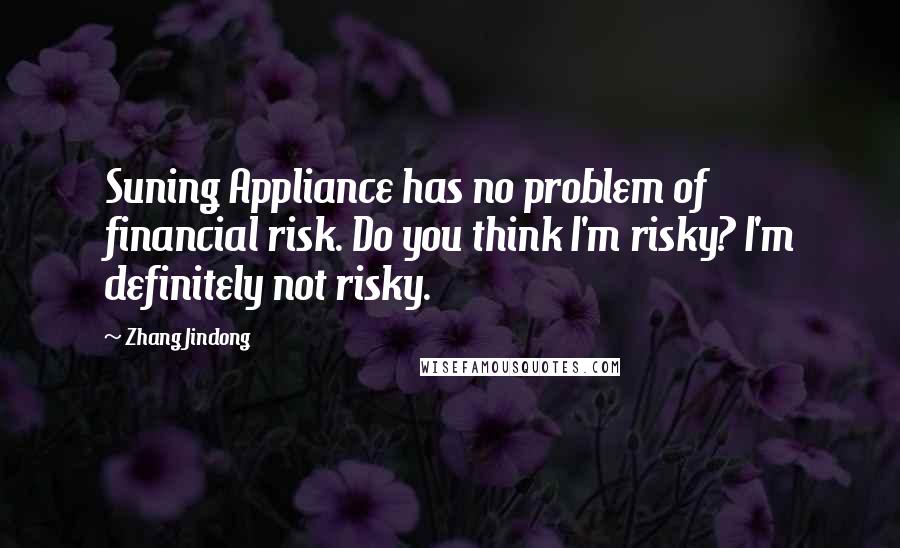 Zhang Jindong quotes: Suning Appliance has no problem of financial risk. Do you think I'm risky? I'm definitely not risky.
