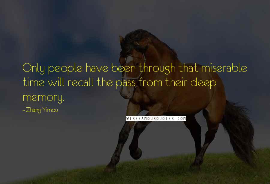 Zhang Yimou quotes: Only people have been through that miserable time will recall the pass from their deep memory.