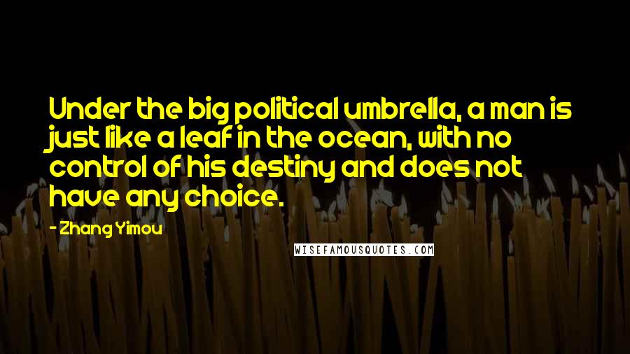 Zhang Yimou quotes: Under the big political umbrella, a man is just like a leaf in the ocean, with no control of his destiny and does not have any choice.